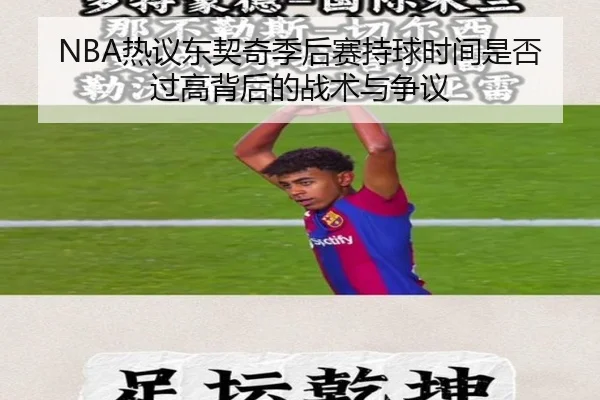 NBA热议东契奇季后赛持球时间是否过高背后的战术与争议