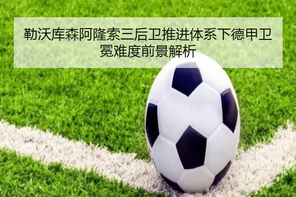 勒沃库森阿隆索三后卫推进体系下德甲卫冕难度前景解析